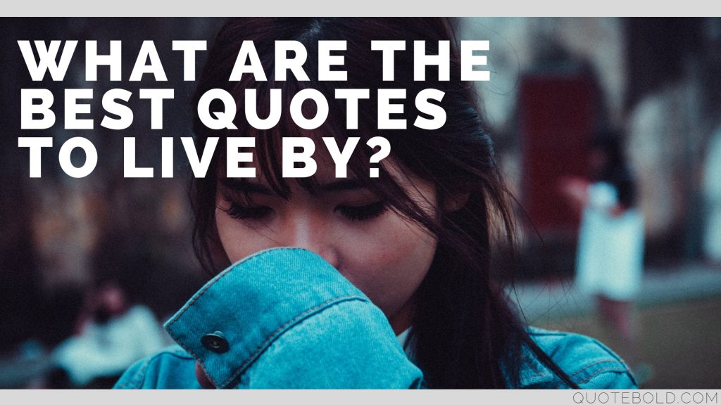 What is your best quotes to live by? Here's Our Top 100 Sayings