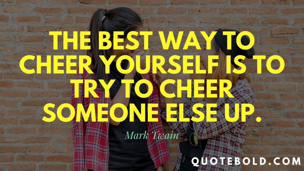 cheer someone else up quote