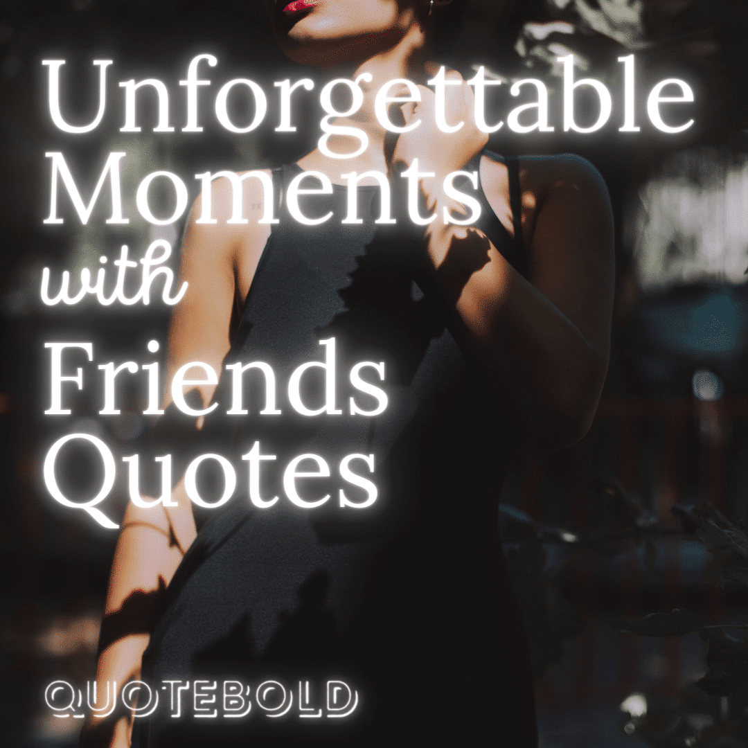 40+ Unforgettable Moments with Friends Quotes [Images] - QuoteBold